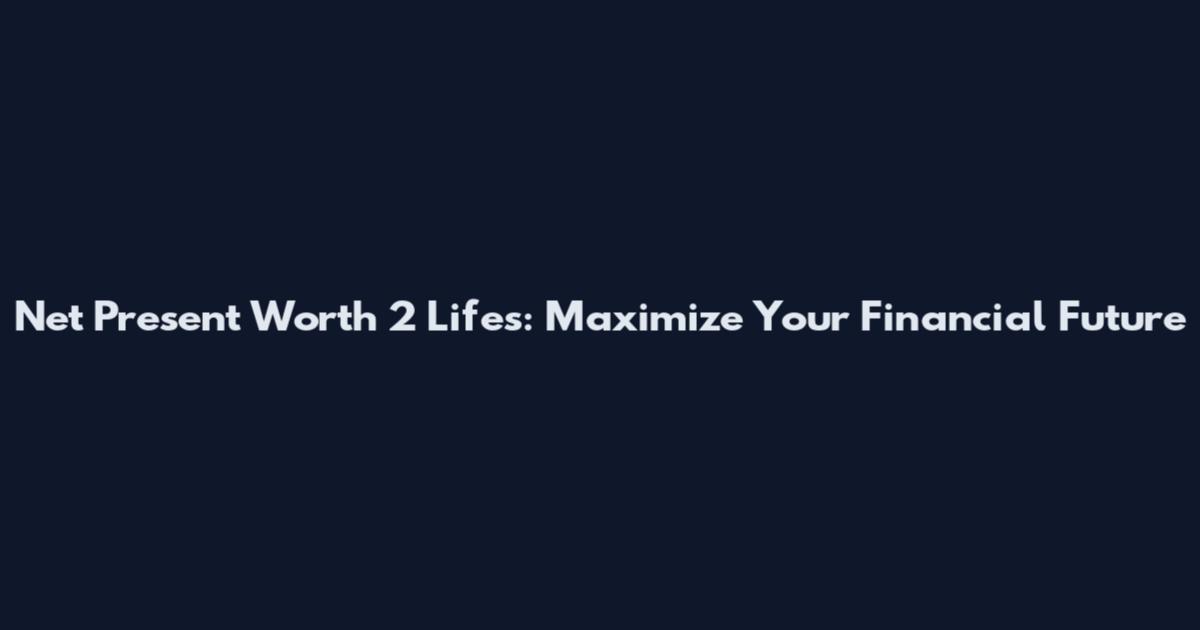 Net Present Worth 2 Lifes: Maximize Your Financial Future