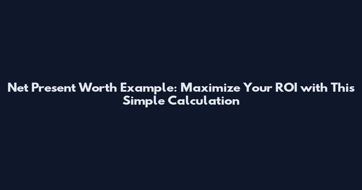 Net Present Worth Example: Maximize Your ROI with This Simple Calculation
