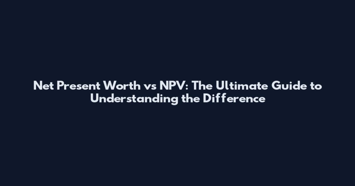 Net Present Worth vs NPV: The Ultimate Guide to Understanding the Difference