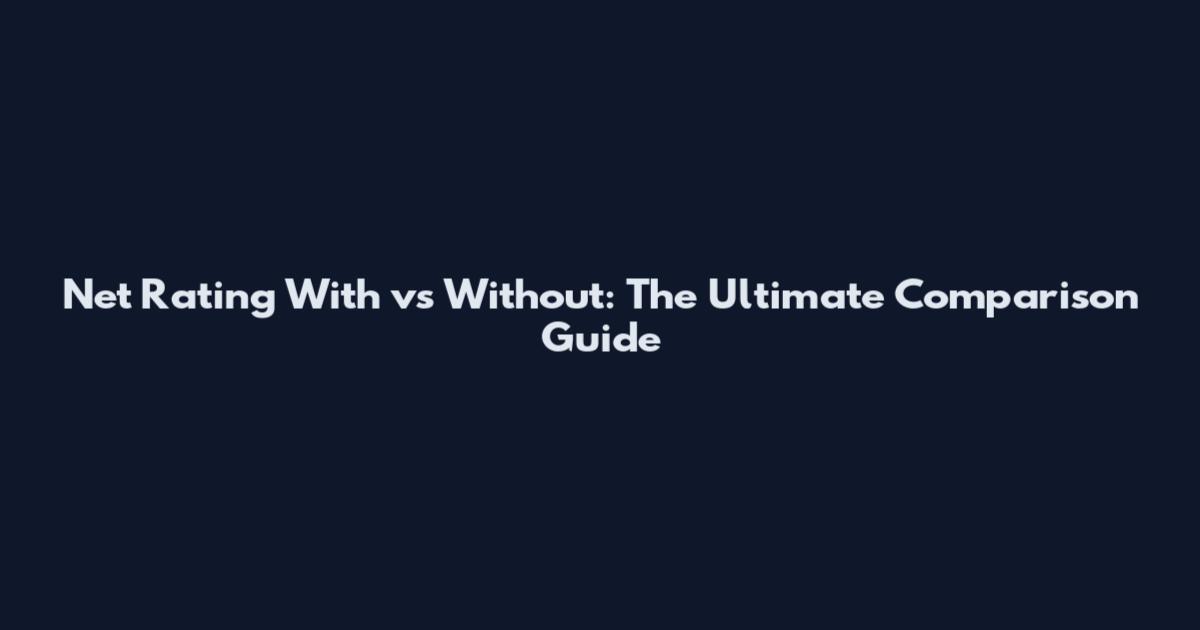 Net Rating With vs Without: The Ultimate Comparison Guide