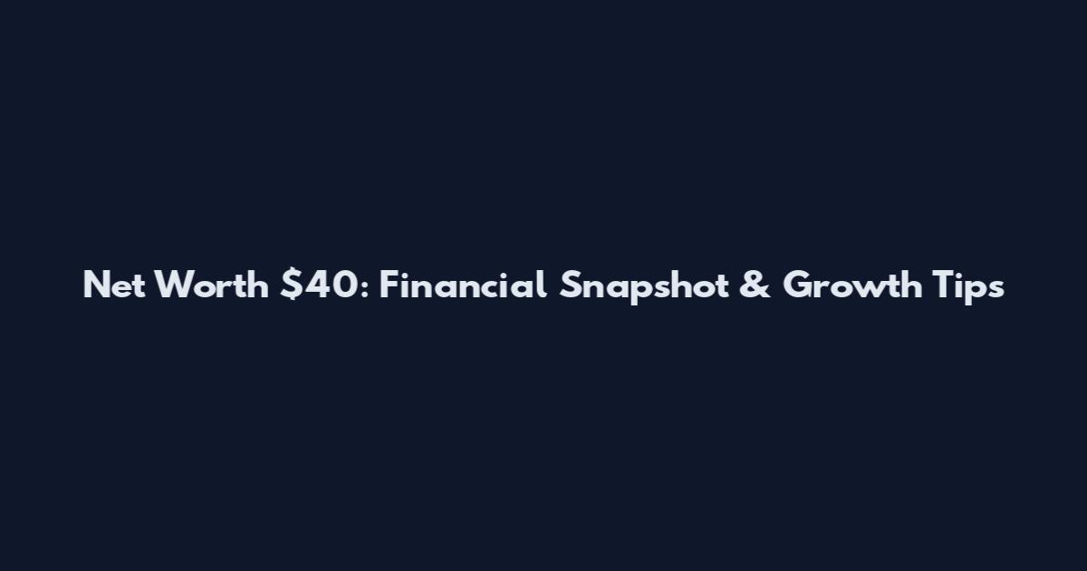 Net Worth $40: Financial Snapshot & Growth Tips