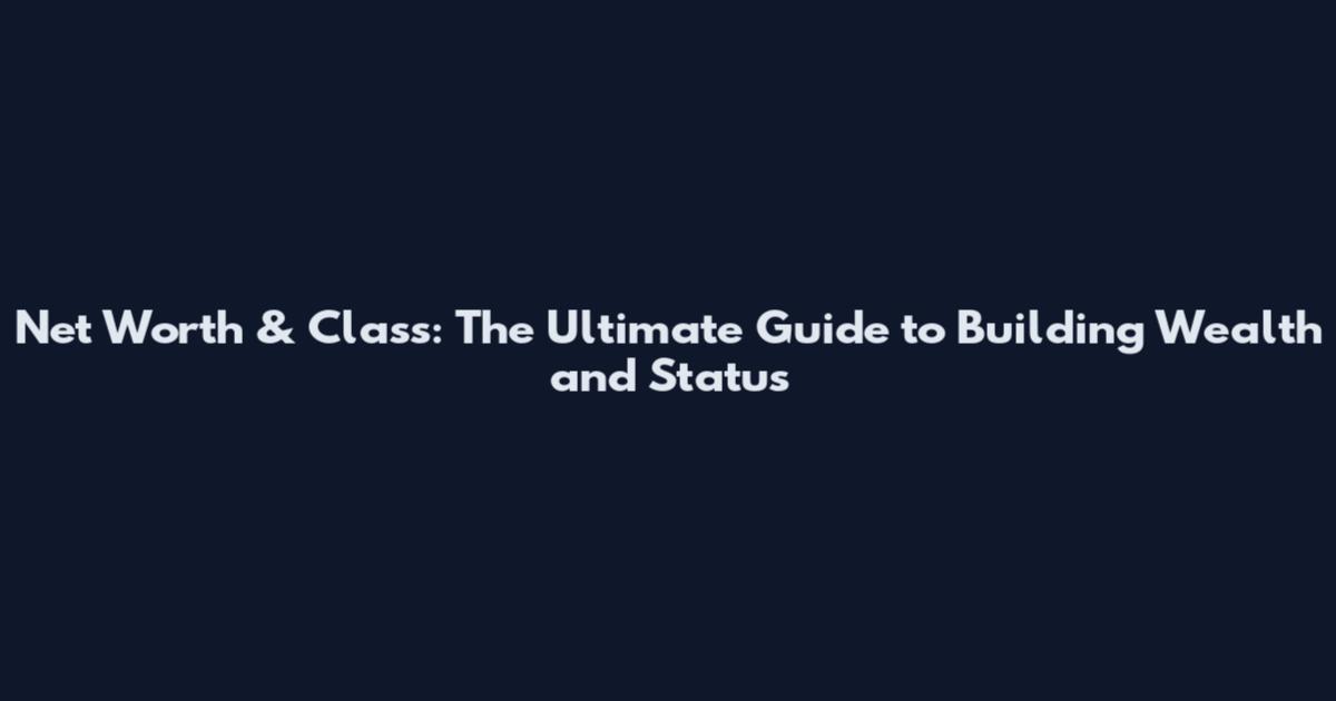 Net Worth & Class: The Ultimate Guide to Building Wealth and Status