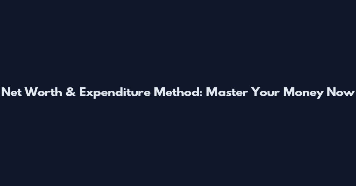 Net Worth & Expenditure Method: Master Your Money Now