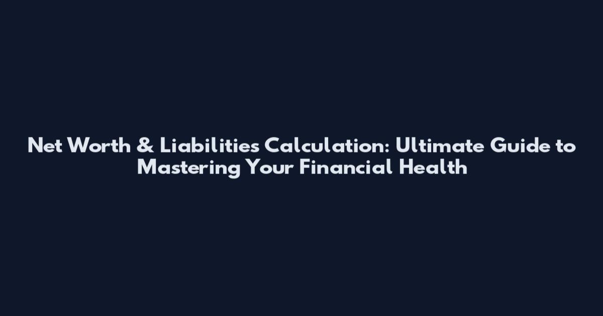 Net Worth & Liabilities Calculation: Ultimate Guide to Mastering Your Financial Health