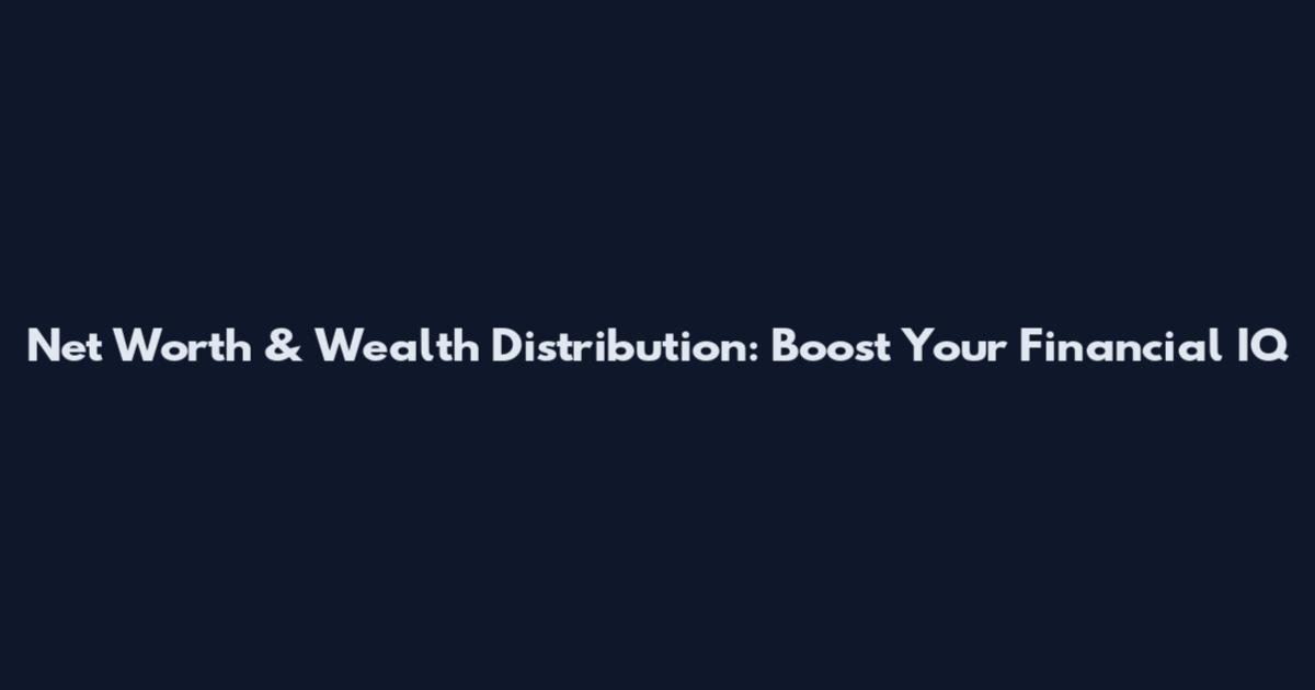 Net Worth & Wealth Distribution: Boost Your Financial IQ