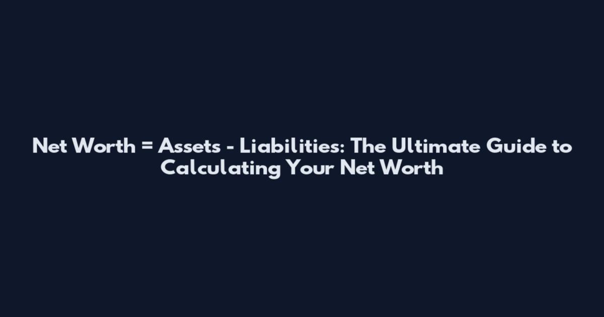 Net Worth = Assets - Liabilities: The Ultimate Guide to Calculating Your Net Worth