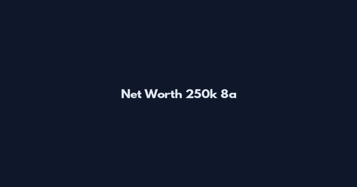 Net Worth 250k 8a