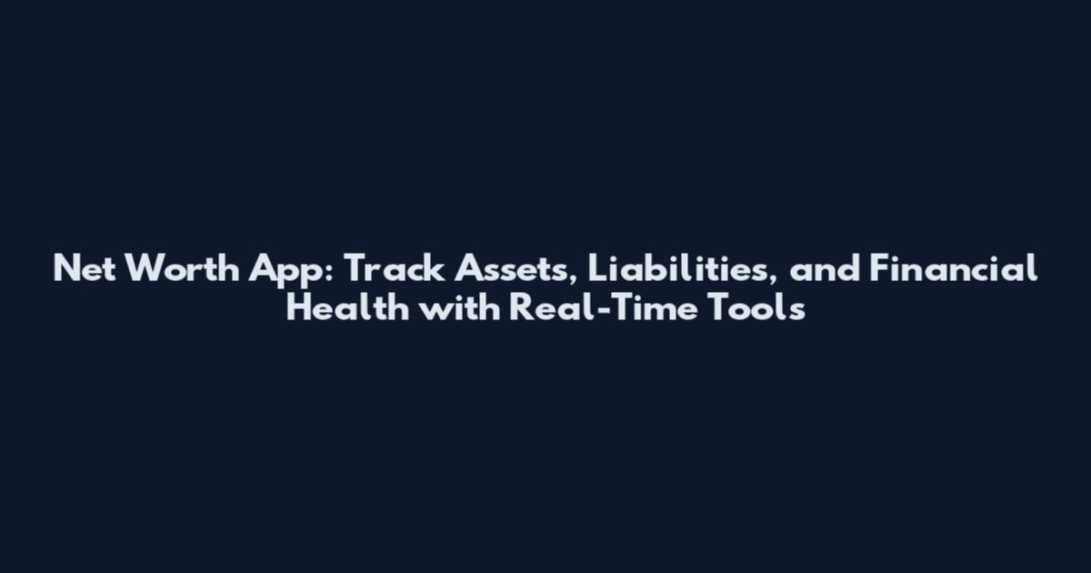 Net Worth App: Track Assets, Liabilities, and Financial Health with Real-Time Tools