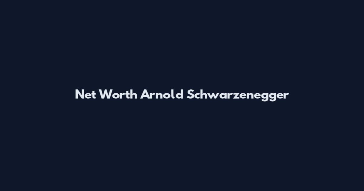 Net Worth Arnold Schwarzenegger