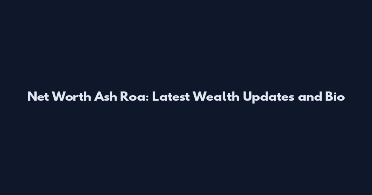 Net Worth Ash Roa: Latest Wealth Updates and Bio