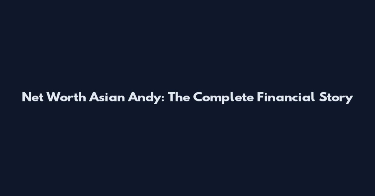 Net Worth Asian Andy: The Complete Financial Story