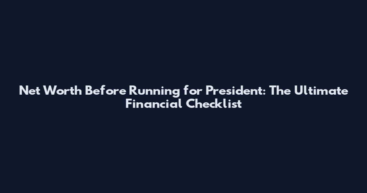 Net Worth Before Running for President: The Ultimate Financial Checklist