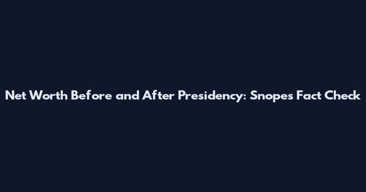 Net Worth Before and After Presidency: Snopes Fact Check