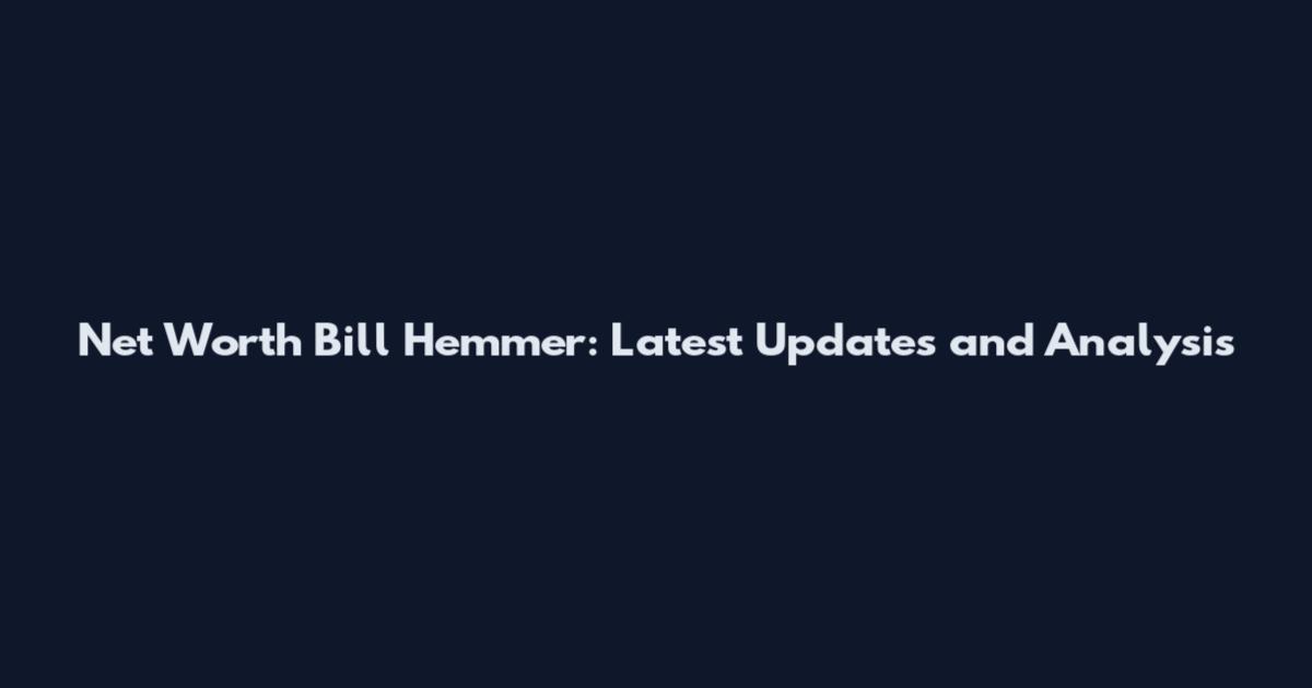Net Worth Bill Hemmer: Latest Updates and Analysis