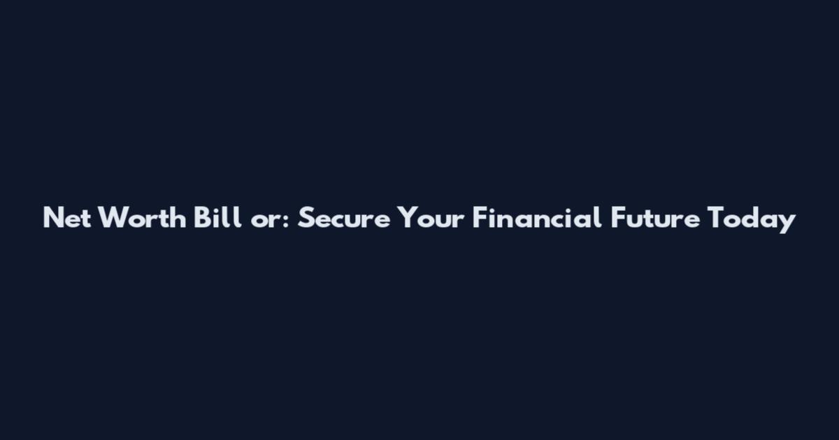 Net Worth Bill or: Secure Your Financial Future Today