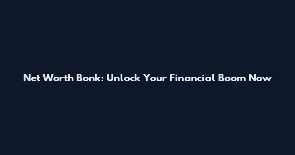 Net Worth Bonk: Unlock Your Financial Boom Now