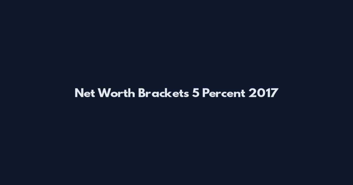 Net Worth Brackets 5 Percent 2017
