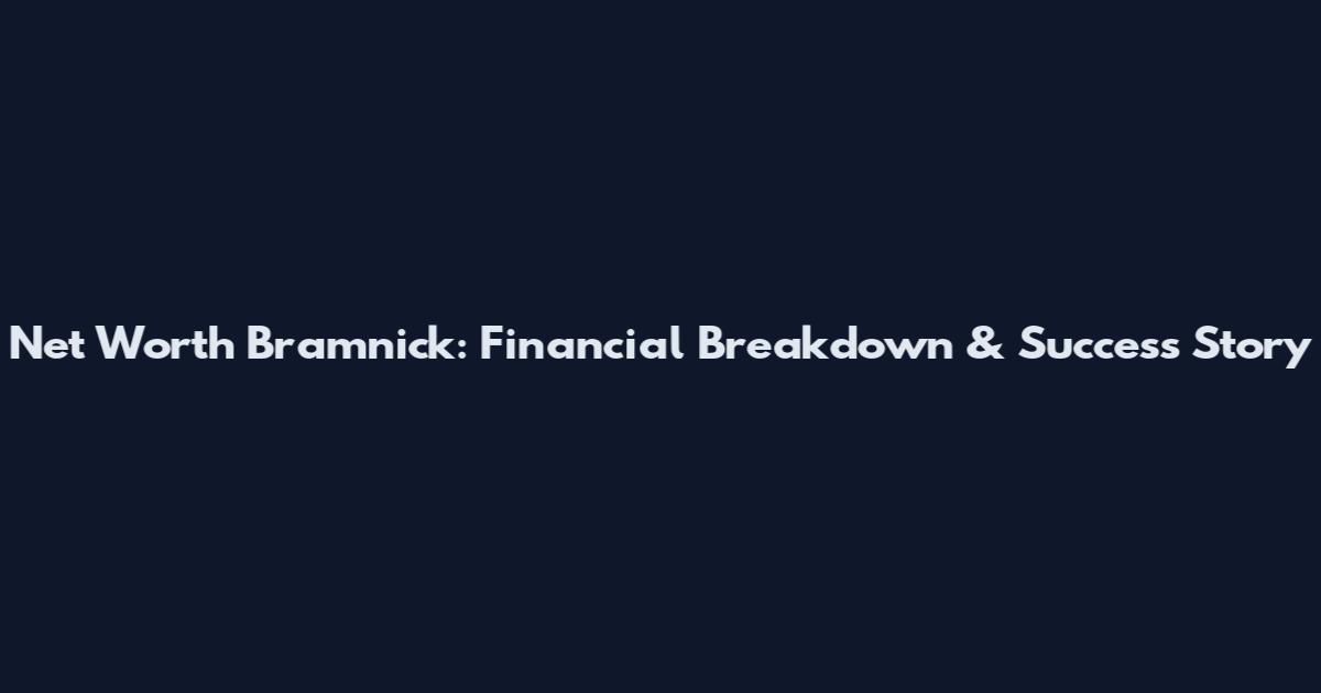 Net Worth Bramnick: Financial Breakdown & Success Story