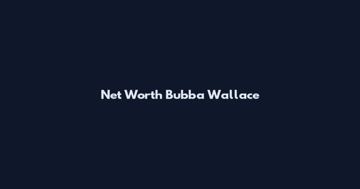 Net Worth Bubba Wallace