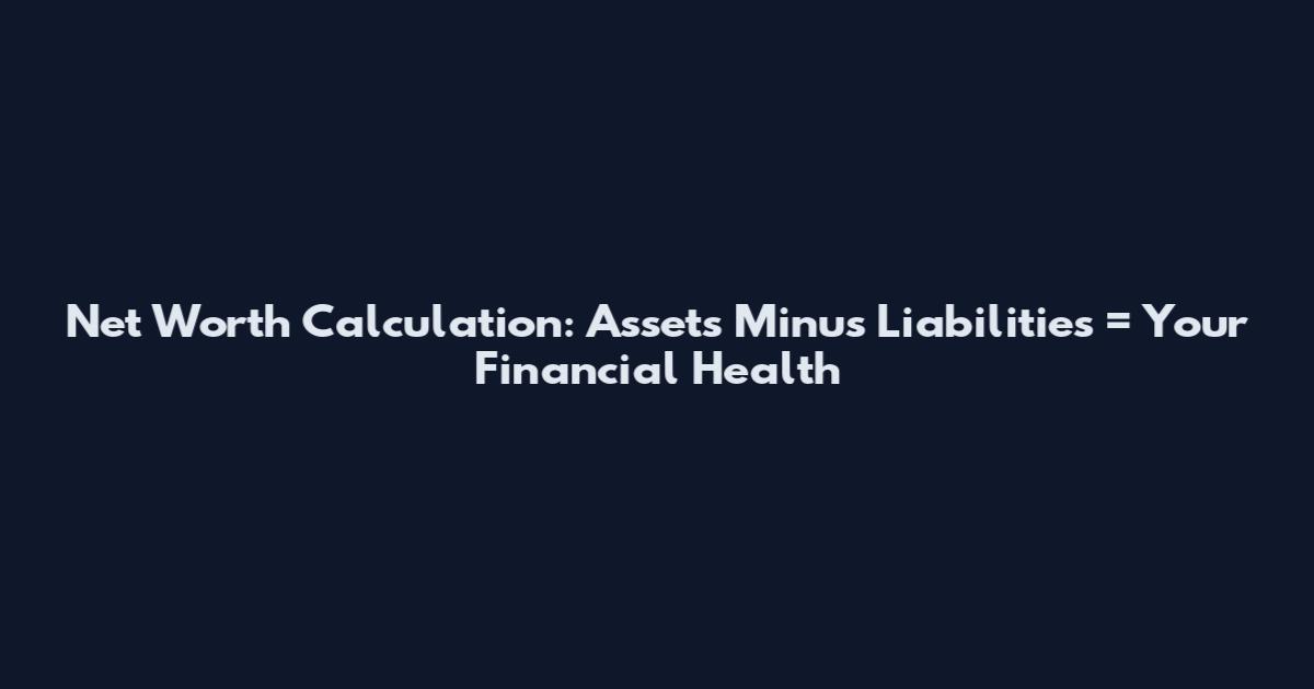 Net Worth Calculation: Assets Minus Liabilities = Your Financial Health