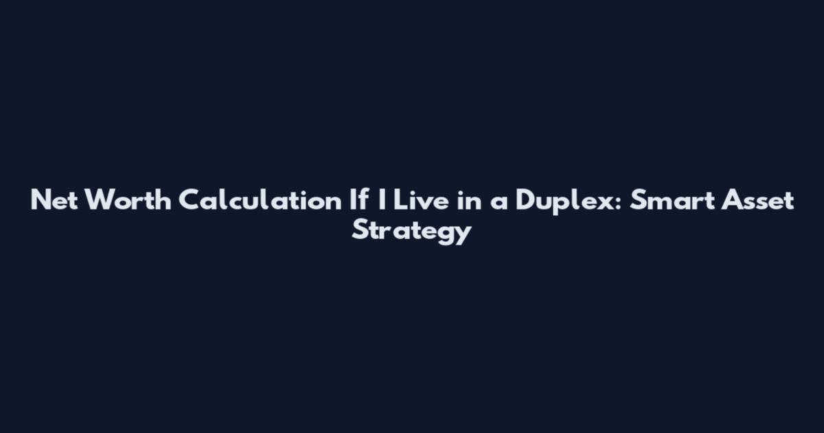 Net Worth Calculation If I Live in a Duplex: Smart Asset Strategy