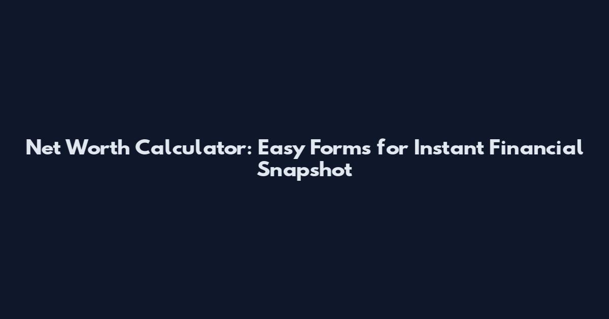 Net Worth Calculator: Easy Forms for Instant Financial Snapshot