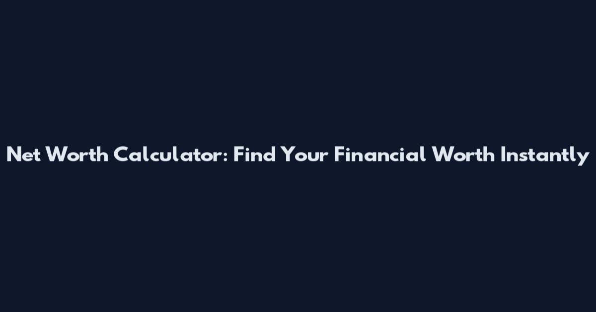 Net Worth Calculator: Find Your Financial Worth Instantly