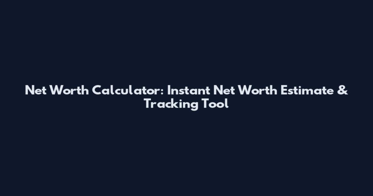 Net Worth Calculator: Instant Net Worth Estimate & Tracking Tool