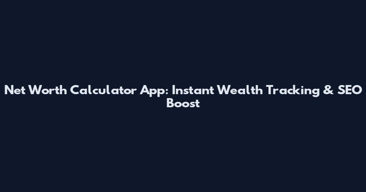 Net Worth Calculator App: Instant Wealth Tracking & SEO Boost
