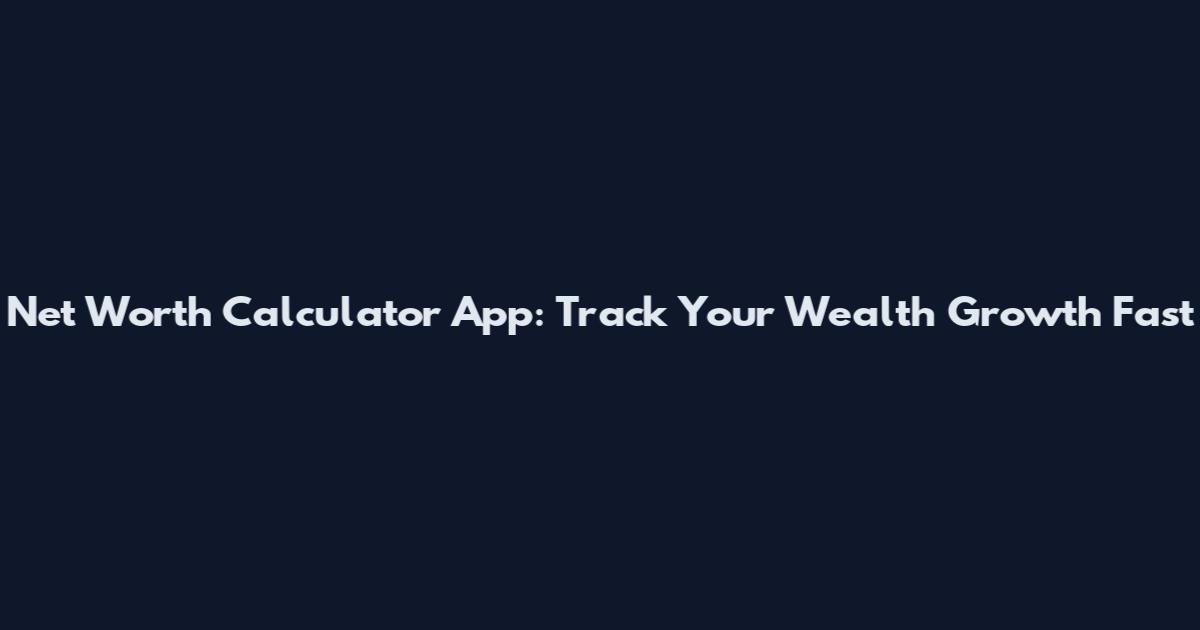Net Worth Calculator App: Track Your Wealth Growth Fast
