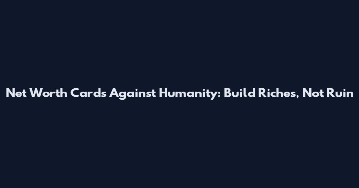 Net Worth Cards Against Humanity: Build Riches, Not Ruin