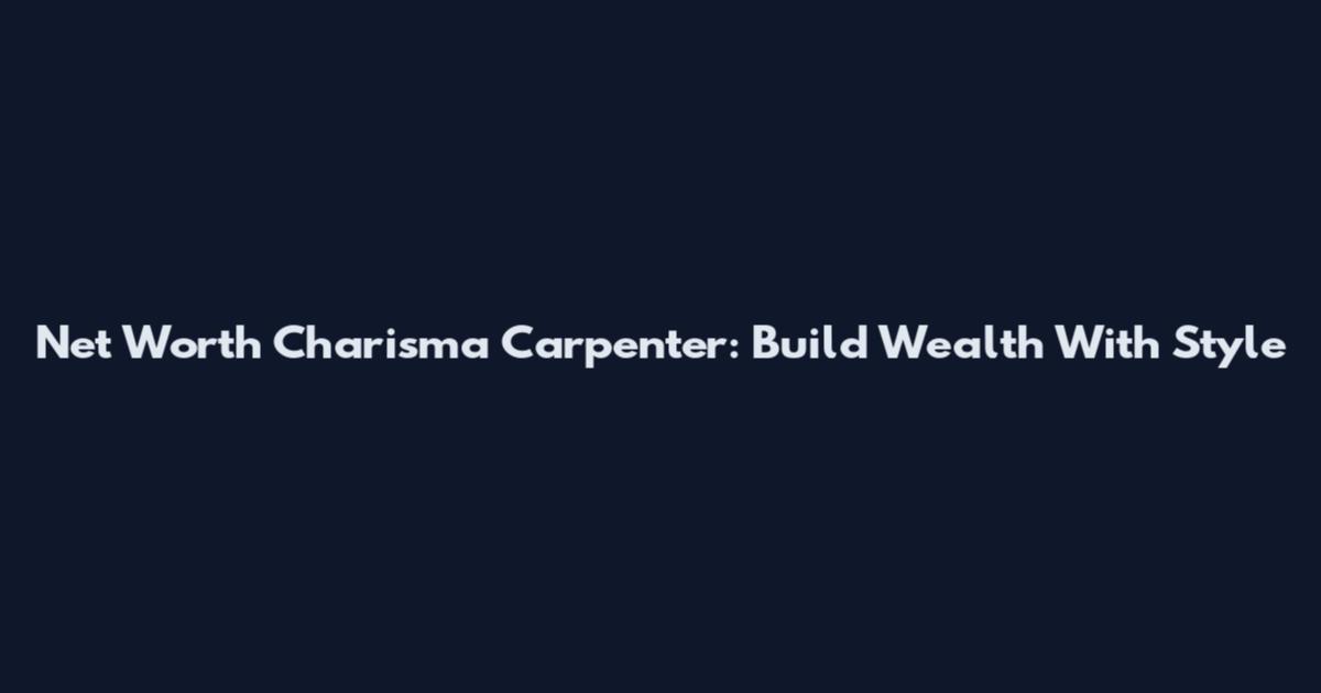 Net Worth Charisma Carpenter: Build Wealth With Style
