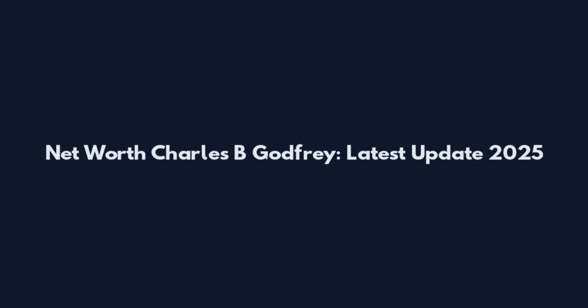 Net Worth Charles B Godfrey: Latest Update 2025