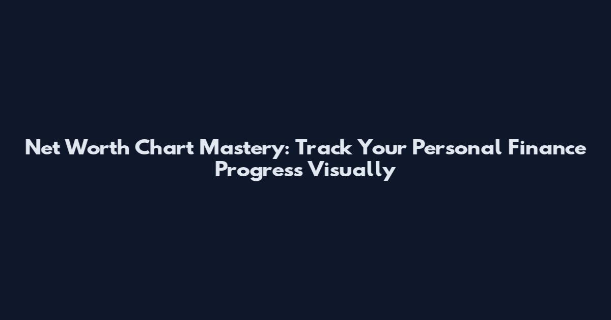Net Worth Chart Mastery: Track Your Personal Finance Progress Visually