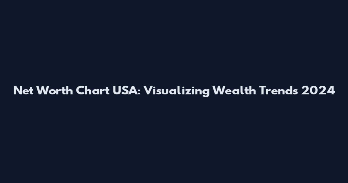 Net Worth Chart USA: Visualizing Wealth Trends 2024