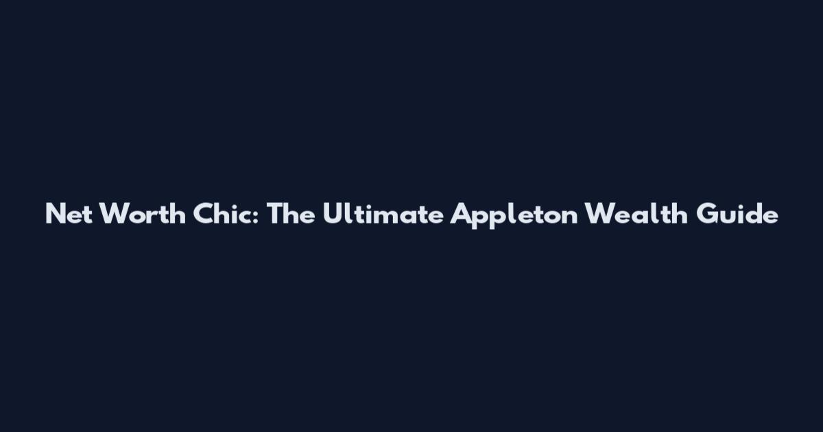 Net Worth Chic: The Ultimate Appleton Wealth Guide