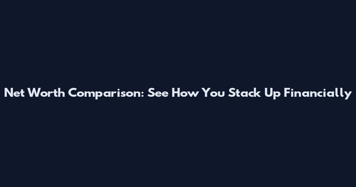 Net Worth Comparison: See How You Stack Up Financially