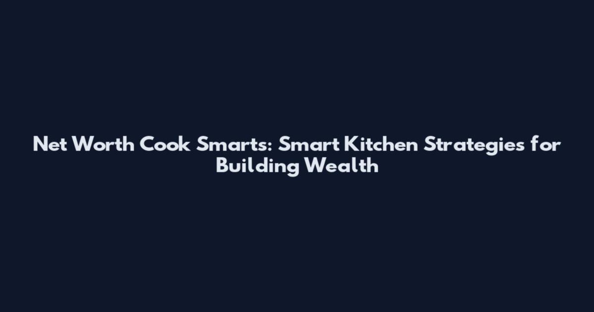 Net Worth Cook Smarts: Smart Kitchen Strategies for Building Wealth