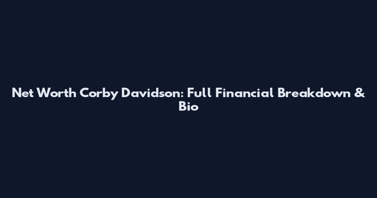 Net Worth Corby Davidson: Full Financial Breakdown & Bio