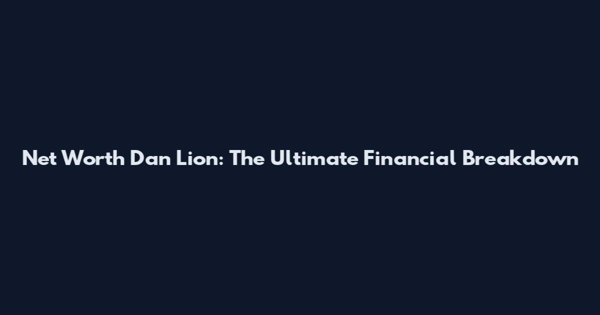 Net Worth Dan Lion: The Ultimate Financial Breakdown