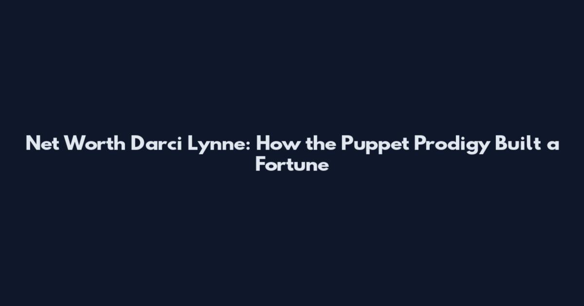 Net Worth Darci Lynne: How the Puppet Prodigy Built a Fortune