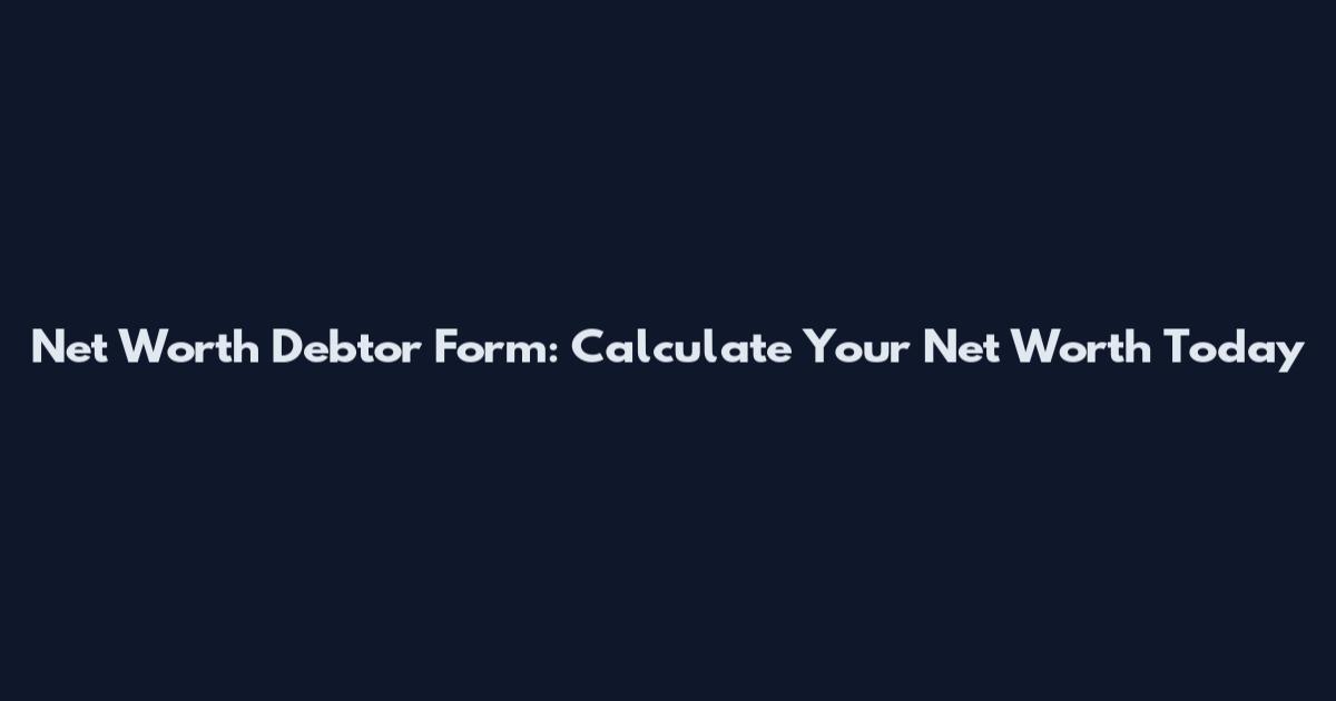 Net Worth Debtor Form: Calculate Your Net Worth Today