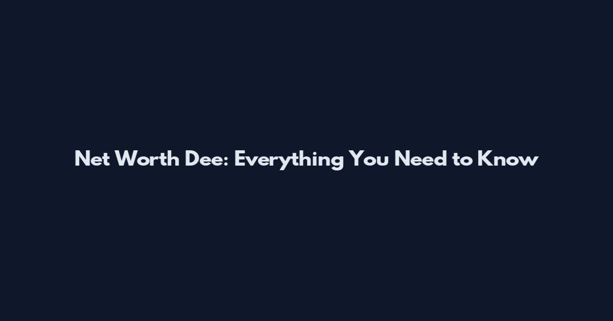 Net Worth Dee: Everything You Need to Know