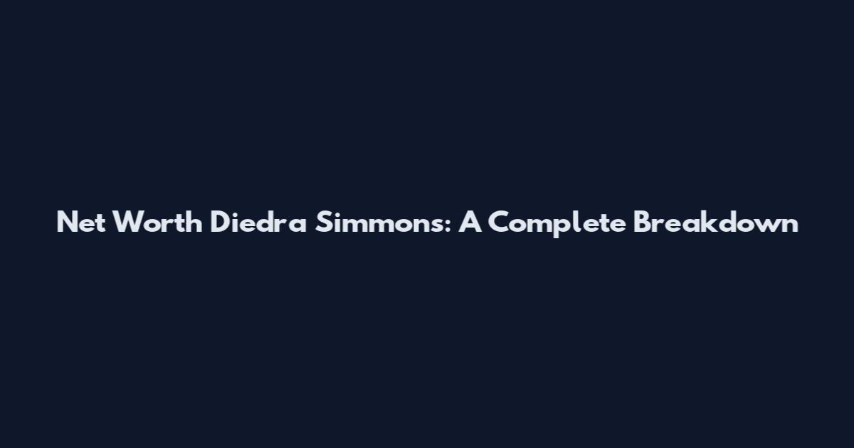 Net Worth Diedra Simmons: A Complete Breakdown
