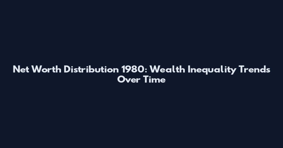 Net Worth Distribution 1980: Wealth Inequality Trends Over Time