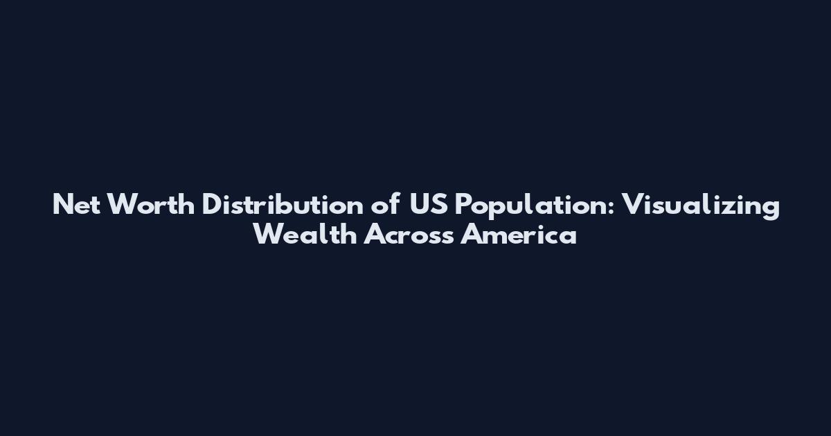 Net Worth Distribution of US Population: Visualizing Wealth Across America