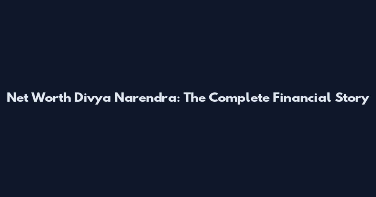 Net Worth Divya Narendra: The Complete Financial Story