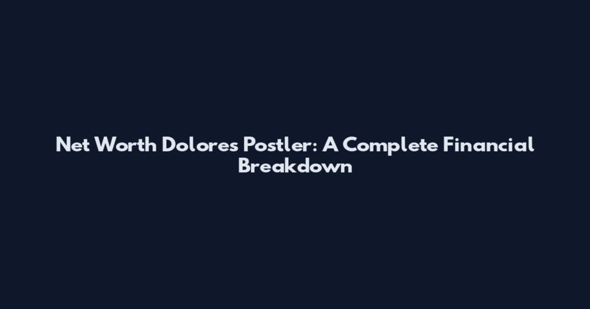 Net Worth Dolores Postler: A Complete Financial Breakdown