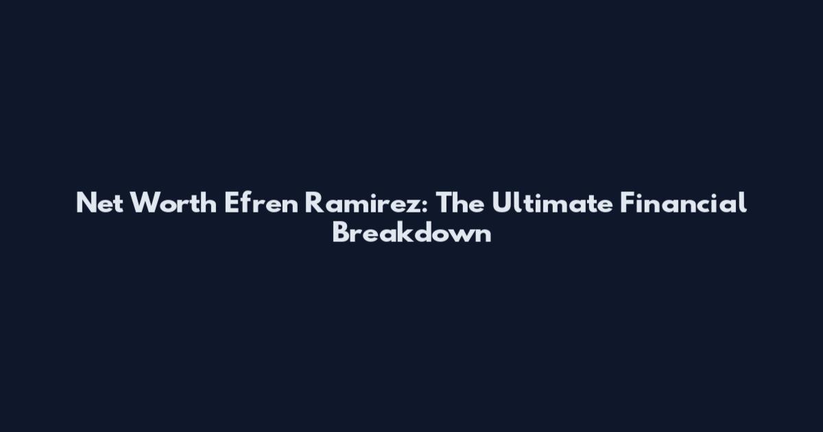Net Worth Efren Ramirez: The Ultimate Financial Breakdown