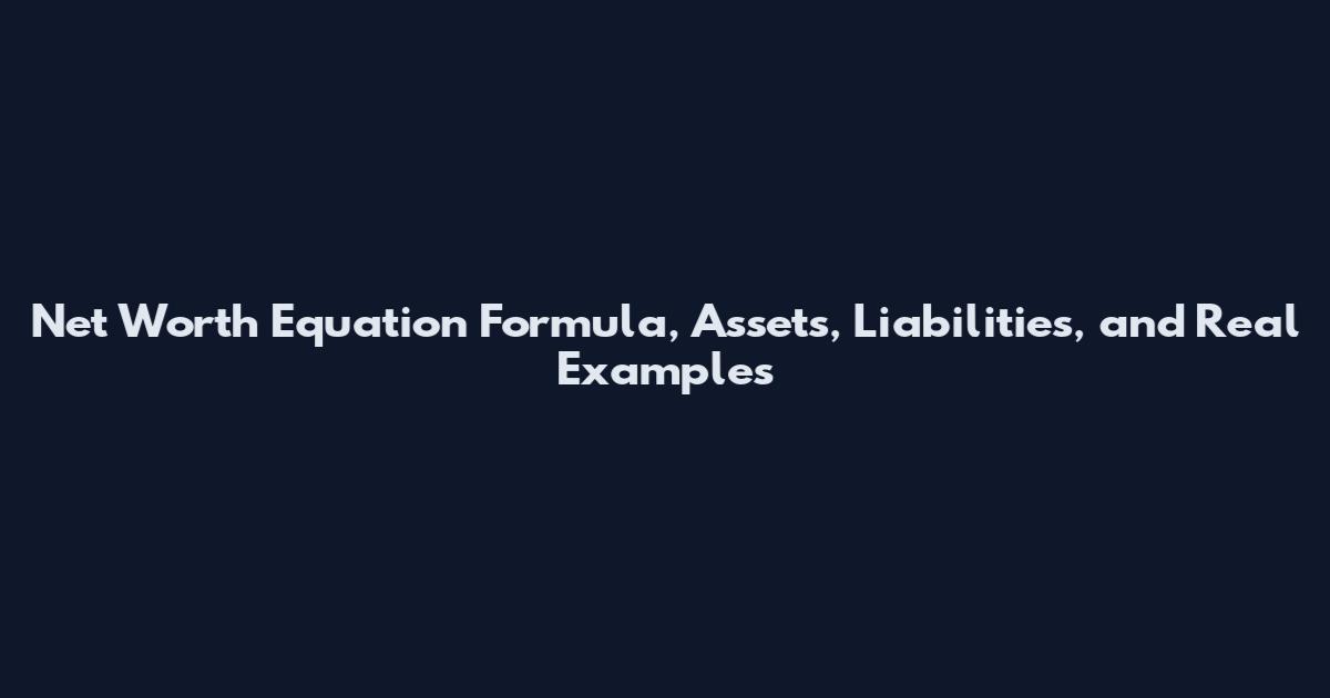 Net Worth Equation Formula, Assets, Liabilities, and Real Examples